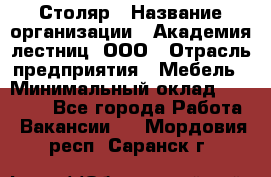 Столяр › Название организации ­ Академия лестниц, ООО › Отрасль предприятия ­ Мебель › Минимальный оклад ­ 40 000 - Все города Работа » Вакансии   . Мордовия респ.,Саранск г.